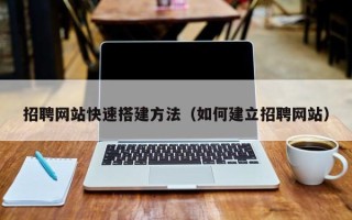 如皋招聘网站快速搭建方法（如何建立招聘网站）