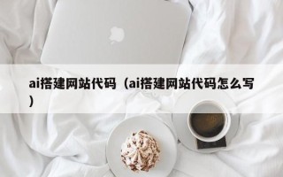 如皋ai搭建网站代码（ai搭建网站代码怎么写）