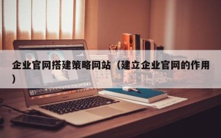 如皋企业官网搭建策略网站（建立企业官网的作用）