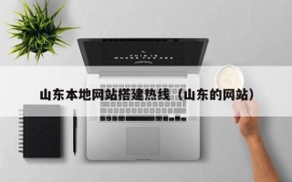如皋山东本地网站搭建热线（山东的网站）