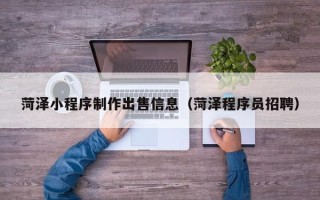 如皋菏泽小程序制作出售信息（菏泽程序员招聘）
