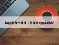 如皋iapp制作小程序（怎样做app小程序）