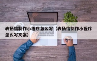 如皋表扬信制作小程序怎么写（表扬信制作小程序怎么写文案）