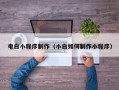如皋电白小程序制作（小白如何制作小程序）