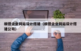 如皋顺德企业网站设计搭建（顺德企业网站设计搭建公司）