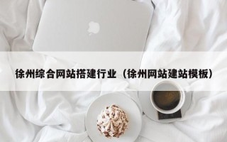 如皋徐州综合网站搭建行业（徐州网站建站模板）