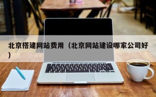 如皋北京搭建网站费用（北京网站建设哪家公司好）