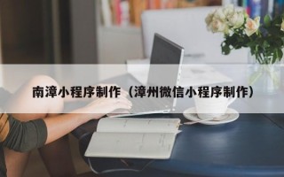 如皋南漳小程序制作（漳州微信小程序制作）
