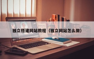 如皋独立搭建网站教程（独立网站怎么做）