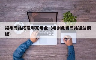 如皋福州网站搭建哪家专业（福州免费网站建站模板）