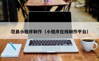 如皋范县小程序制作（小程序在线制作平台）