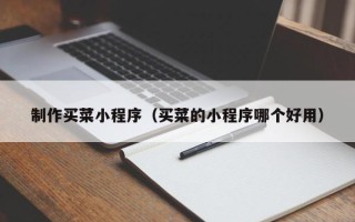 如皋制作买菜小程序（买菜的小程序哪个好用）