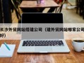 如皋长沙外贸网站搭建公司（建外贸网站哪家公司好）