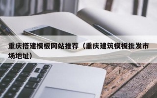 如皋重庆搭建模板网站推荐（重庆建筑模板批发市场地址）