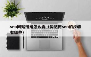 如皋seo网站搭建怎么弄（网站做seo的步骤有哪些）