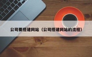 如皋公司要搭建网站（公司搭建网站的流程）